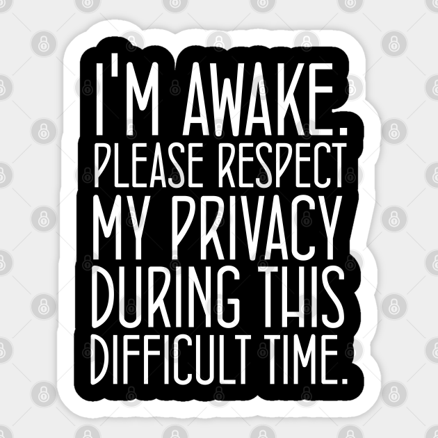 i'm awake please respect my privacy during this difficult time Im